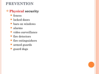 PREVENTION
 Physical security
 fences
 locked doors
 bars on windows
 alarms
 video surveillance
 fire detectors
 fire extinguishers
 armed guards
 guard dogs
 