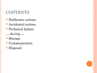 CONTENTS
 Deliberate actions
 Accidental actions
 Technical failure
… during …
 Storage
 Communication
 Disposal
 
