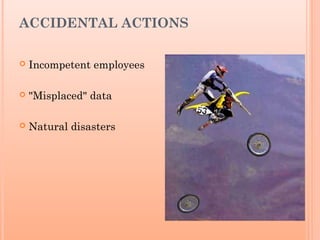 ACCIDENTAL ACTIONS
 Incompetent employees
 "Misplaced" data
 Natural disasters
 