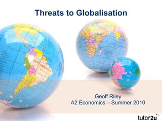 Threats to Globalisation Geoff Riley A2 Economics – Summer 2010 