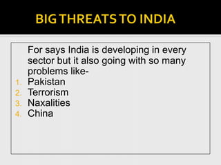	BIG THREATS TO INDIA For says India is developing in every sector but it also going with so many problems like- Pakistan  Terrorism  Naxalities China 