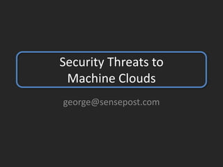 Security Threats to
Machine Clouds
george@sensepost.com
 