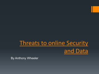 Threats to online Security
                      and Data
By Anthony Wheeler
 