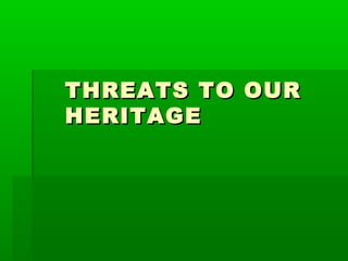 THREATS TO OUR
HERITAGE
 