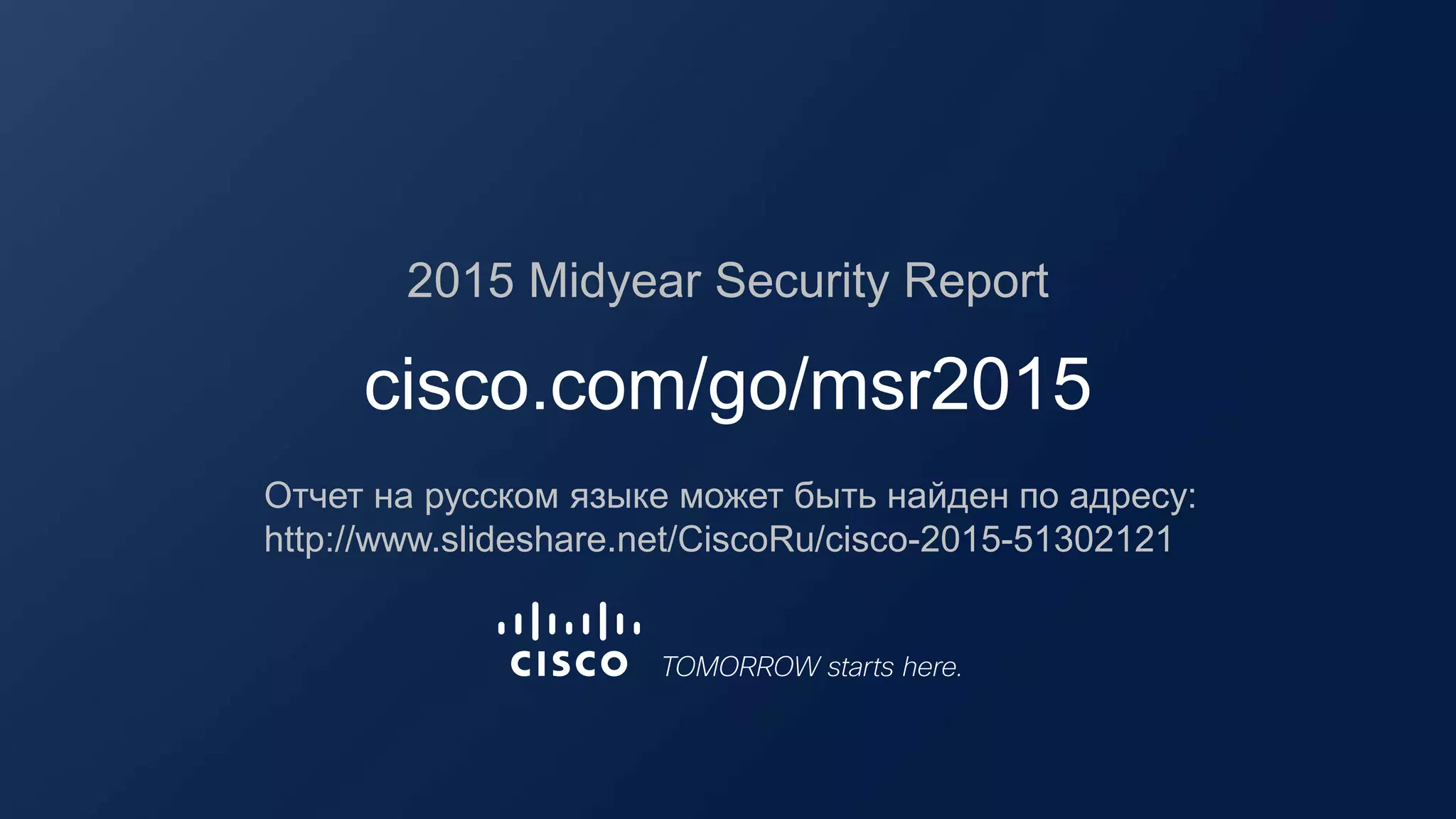 2015 Midyear Security Report
cisco.com/go/msr2015
Отчет на русском языке может быть найден по адресу:
http://www.slideshare.net/CiscoRu/cisco-2015-51302121
 