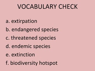 VOCABULARY CHECK
a. extirpation
b. endangered species
c. threatened species
d. endemic species
e. extinction
f. biodiversity hotspot
 