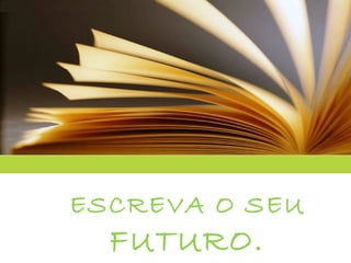 ESCREVA O SEU  FUTURO. 