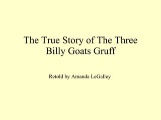The True Story of The Three Billy Goats Gruff Retold by Amanda LeGalley 