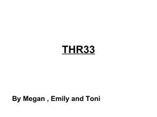 THR33



By Megan , Emily and Toni
 