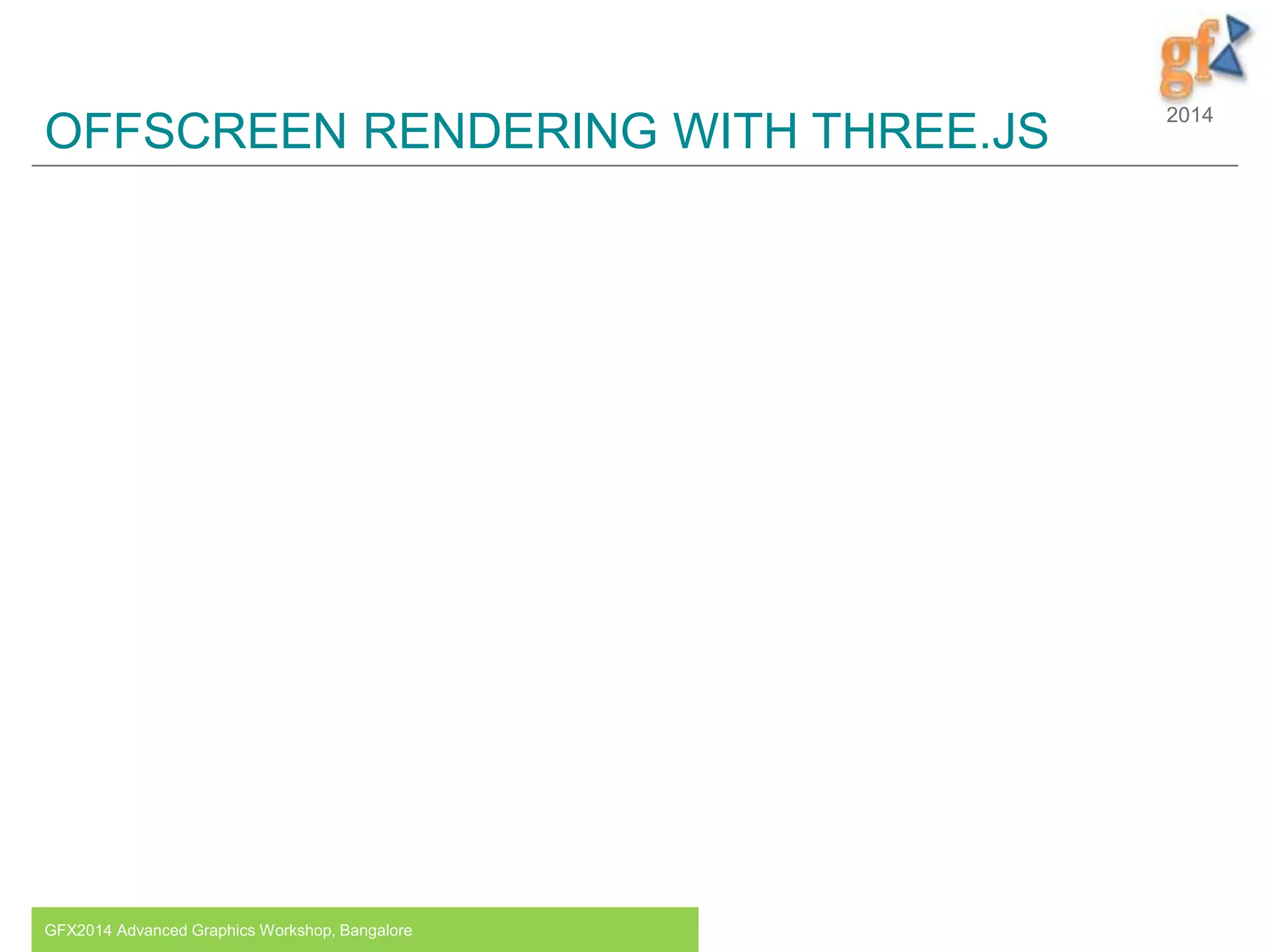 2014
OFFSCREEN RENDERING WITH THREE.JS
GFX2014 Advanced Graphics Workshop, Bangalore 10
 