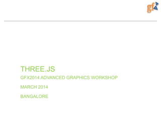 THREE.JS
GFX2014 ADVANCED GRAPHICS WORKSHOP
MARCH 2014
BANGALORE
 