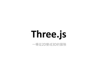 Three.js
一場從2D變成3D的冒險
 