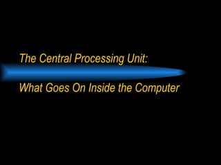 The Central Processing Unit:  What Goes On Inside the Computer 