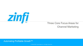 © 2018 ZINFI Technologies Inc. All Rights Reserved. © 2018 ZINFI Technologies Inc. All Rights Reserved.
Three Core Focus Areas for
Channel Marketing
Automating Profitable Growth™
 