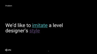 Problem
We’d like to imitate a level
designer’s style
28
 