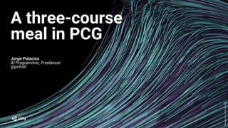 GenerativeArt–MadewithUnity
5
A three-course
meal in PCG
Jorge Palacios
AI Programmer, Freelancer
@pctroll
 