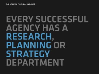 THE HOME OF CULTURAL INSIGHTS
EVERY SUCCESSFUL
AGENCY HAS A
RESEARCH,
PLANNING OR
STRATEGY
DEPARTMENT
 
