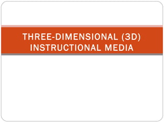 THREE-DIMENSIONAL (3D)
INSTRUCTIONAL MEDIA
 