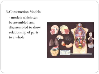 3.Construction Models
- models which can
be assembled and
disassembled to show
relationship of parts
to a whole
 