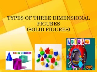 TYPES OF THREE-DIMENSIONAL 
FIGURES 
(SOLID FIGURES) 
 