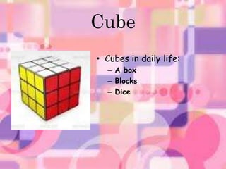 Cube 
• Cubes in daily life: 
– A box 
– Blocks 
– Dice 
 