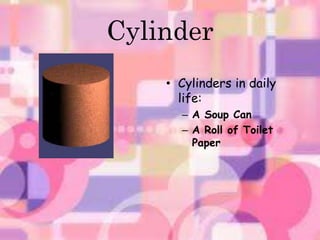 Cylinder 
• Cylinders in daily 
life: 
– A Soup Can 
– A Roll of Toilet 
Paper 
 