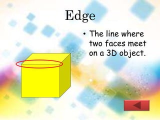 Edge 
• The line where 
two faces meet 
on a 3D object. 
 