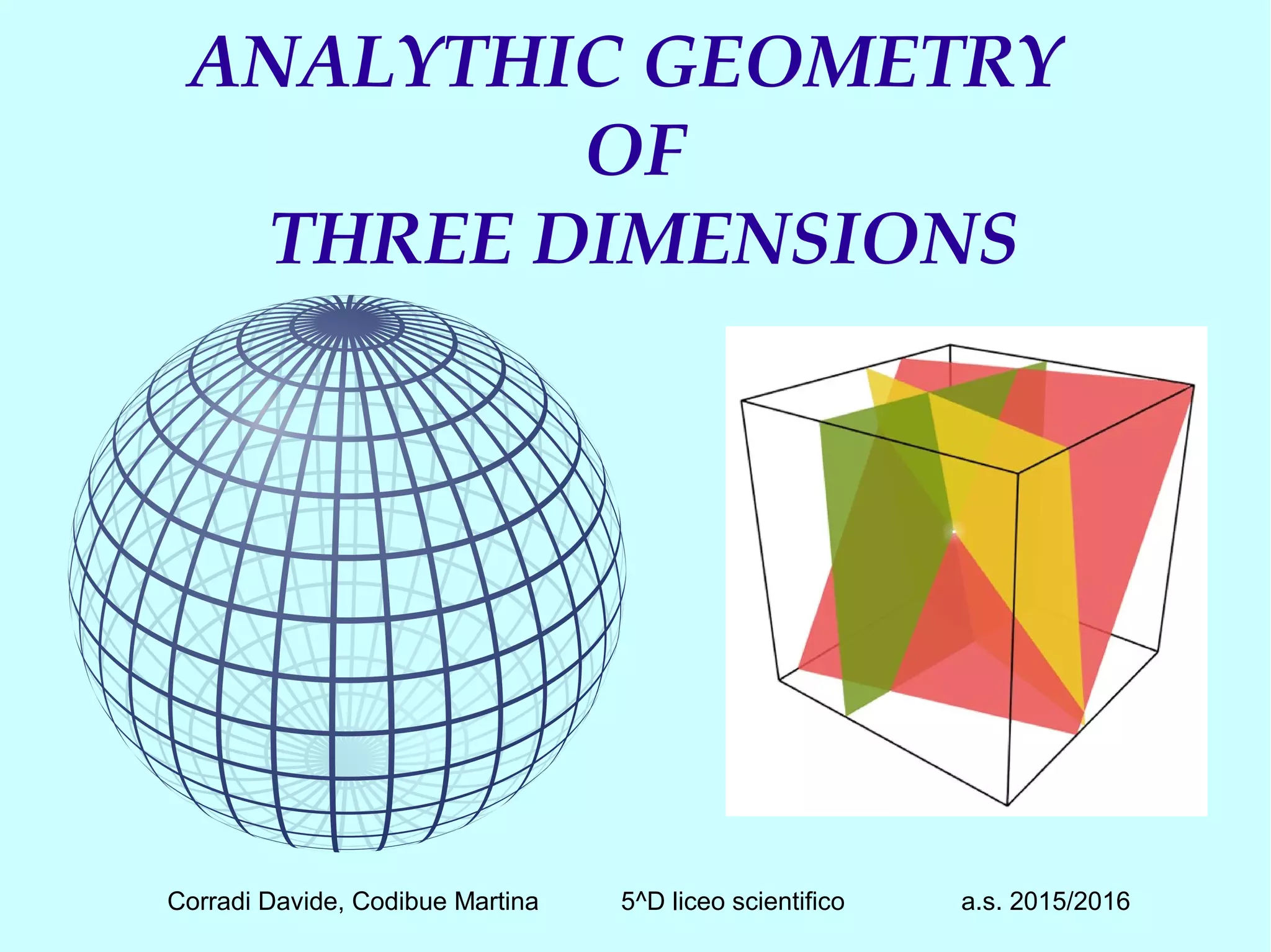 ANALYTHIC GEOMETRYANALYTHIC GEOMETRY
OFOF
THREE DIMENSIONSTHREE DIMENSIONS
Corradi Davide, Codibue Martina 5^D liceo scientifico a.s. 2015/2016
 