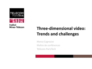 ThreeThree-dimensional video:
Trends and challenges
Marco Cagnazzo
Maître de conférences
Télécom-ParisTech

 