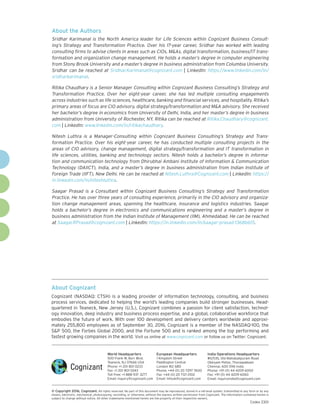 About Cognizant
Cognizant (NASDAQ: CTSH) is a leading provider of information technology, consulting, and business
process services, dedicated to helping the world’s leading companies build stronger businesses. Head-
quartered in Teaneck, New Jersey (U.S.), Cognizant combines a passion for client satisfaction, technol-
ogy innovation, deep industry and business process expertise, and a global, collaborative workforce that
embodies the future of work. With over 100 development and delivery centers worldwide and approxi-
mately 255,800 employees as of September 30, 2016, Cognizant is a member of the NASDAQ-100, the
SP 500, the Forbes Global 2000, and the Fortune 500 and is ranked among the top performing and
fastest growing companies in the world. Visit us online at www.cognizant.com or follow us on Twitter: Cognizant.
World Headquarters
500 Frank W. Burr Blvd.
Teaneck, NJ 07666 USA
Phone: +1 201 801 0233
Fax: +1 201 801 0243
Toll Free: +1 888 937 3277
Email: inquiry@cognizant.com
European Headquarters
1 Kingdom Street
Paddington Central
London W2 6BD
Phone: +44 (0) 20 7297 7600
Fax: +44 (0) 20 7121 0102
Email: infouk@cognizant.com
India Operations Headquarters
#5/535, Old Mahabalipuram Road
Okkiyam Pettai, Thoraipakkam
Chennai, 600 096 India
Phone: +91 (0) 44 4209 6000
Fax: +91 (0) 44 4209 6060
Email: inquiryindia@cognizant.com
­­© Copyright 2016, Cognizant. All rights reserved. No part of this document may be reproduced, stored in a retrieval system, transmitted in any form or by any
means, electronic, mechanical, photocopying, recording, or otherwise, without the express written permission from Cognizant. The information contained herein is
subject to change without notice. All other trademarks mentioned herein are the property of their respective owners.
Codex 2301
About the Authors
Sridhar Karimanal is the North America leader for Life Sciences within Cognizant Business Consult-
ing’s Strategy and Transformation Practice. Over his 17-year career, Sridhar has worked with leading
consulting firms to advise clients in areas such as CIOs, MAs, digital transformation, business/IT trans-
formation and organization change management. He holds a master’s degree in computer engineering
from Stony Brook University and a master’s degree in business administration from Columbia University.
Sridhar can be reached at Sridhar.Karimanal@cognizant.com | LinkedIn: https://www.linkedin.com/in/
sridharkarimanal.
Ritika Chaudhary is a Senior Manager Consulting within Cognizant Business Consulting’s Strategy and
Transformation Practice. Over her eight-year career, she has led multiple consulting engagements
across industries such as life sciences, healthcare, banking and financial services, and hospitality. Ritika’s
primary areas of focus are CIO advisory, digital strategy/transformation and MA advisory. She received
her bachelor’s degree in economics from University of Delhi, India, and her master’s degree in business
administration from University of Rochester, NY. Ritika can be reached at Ritika.Chaudhary@cognizant.
com | LinkedIn: www.linkedin.com/in/ritikachaudhary.
Nitesh Luthra is a Manager-Consulting within Cognizant Business Consulting’s Strategy and Trans-
formation Practice. Over his eight-year career, he has conducted multiple consulting projects in the
areas of CIO advisory, change management, digital strategy/transformation and IT transformation in
life sciences, utilities, banking and technology sectors. Nitesh holds a bachelor’s degree in informa-
tion and communication technology from Dhirubhai Ambani Institute of Information  Communication
Technology (DAIICT), India, and a master’s degree in business administration from Indian Institute of
Foreign Trade (IIFT), New Delhi. He can be reached at Nitesh.Luthra@Cognizant.com | LinkedIn: https://
in.linkedin.com/in/niteshluthra.
Saagar Prasad is a Consultant within Cognizant Business Consulting’s Strategy and Transformation
Practice. He has over three years of consulting experience, primarily in the CIO advisory and organiza-
tion change management areas, spanning the healthcare, insurance and logistics industries. Saagar
holds a bachelor’s degree in electronics and communications engineering and a master’s degree in
business administration from the Indian Institute of Management (IIM), Ahmedabad. He can be reached
at Saagar.RPrasad@cognizant.com | LinkedIn: https://in.linkedin.com/in/saagar-prasad-1368b615.
 