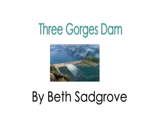 By Beth Sadgrove Three Gorges Dam 