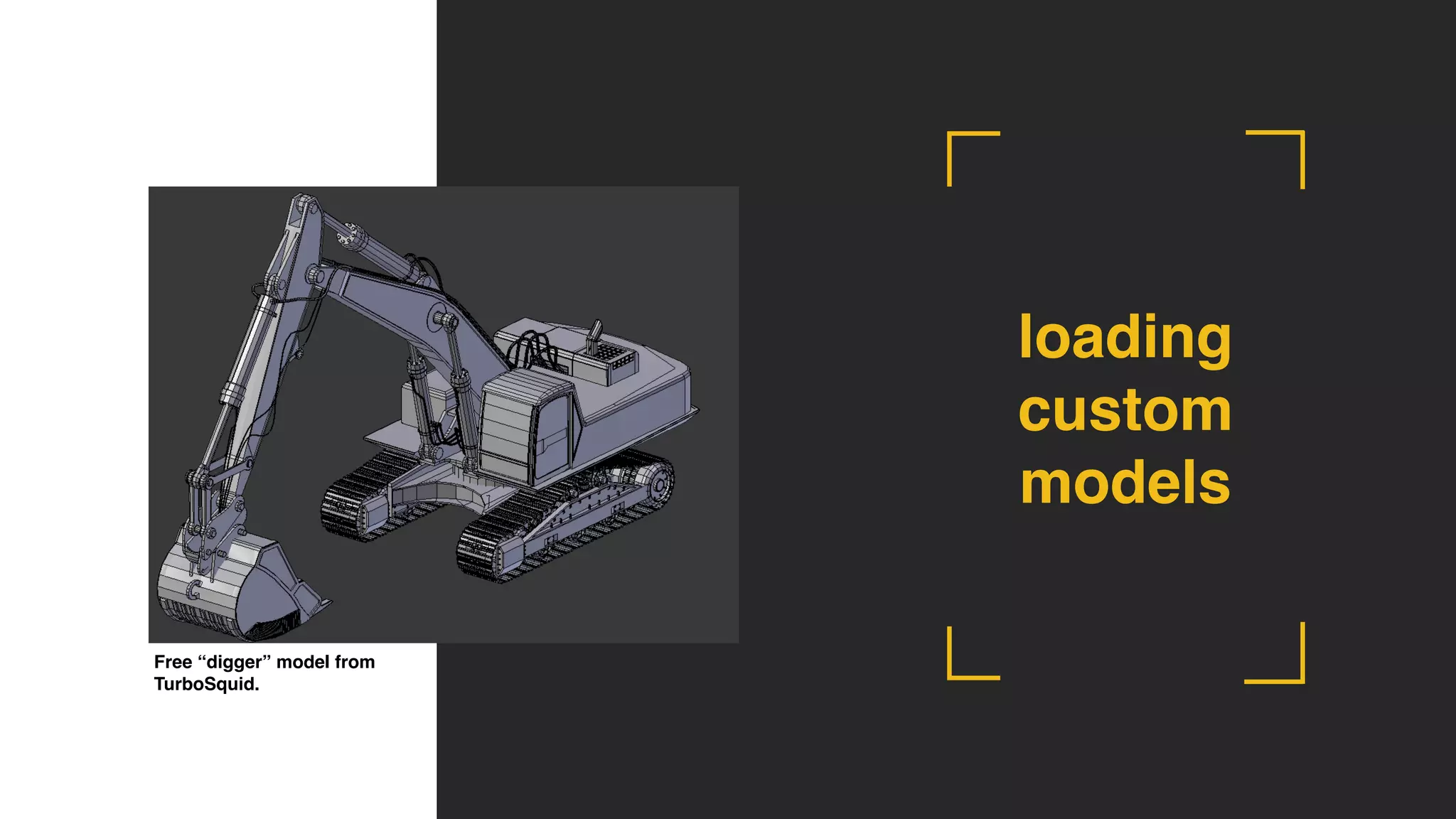 Free “digger” model from
TurboSquid.
loading
custom
models
 