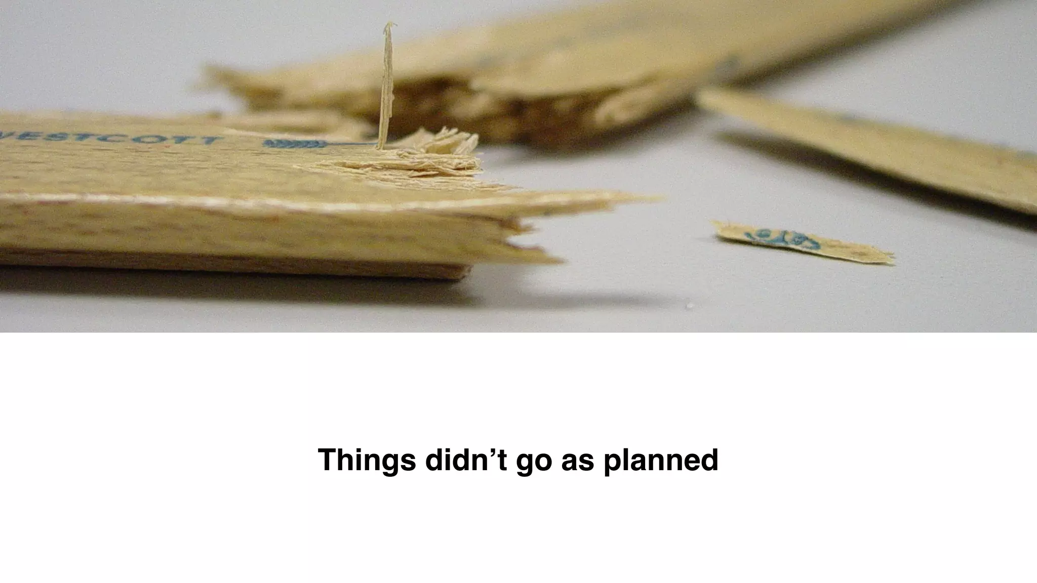 Things didn’t go as planned
 