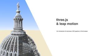 three.js
& leap motion
An introduction & overview of 3D graphics in the browser
 