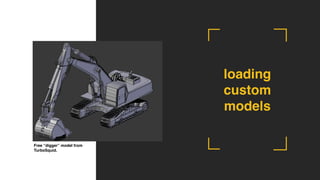 Free “digger” model from
TurboSquid.
loading
custom
models
 