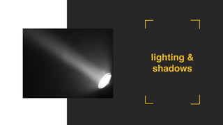 lighting &
shadows
 