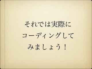 それでは実際に
              コーディングして
              みましょう！


12年10月7日日曜日
 