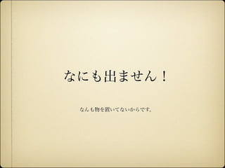 なにも出ません！

               なんも物を置いてないからです。




12年10月7日日曜日
 