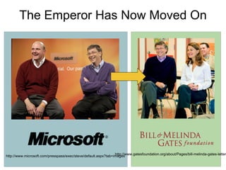 The Emperor Has Now Moved On




                                                                http://www.gatesfoundation.org/about/Pages/bill-melinda-gates-letter
http://www.microsoft.com/presspass/exec/steve/default.aspx?tab=images
 