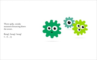 Three spiky, sneaky
monsters bouncing down
the street.

Bong!, bong!, bong!
1…2….3
 