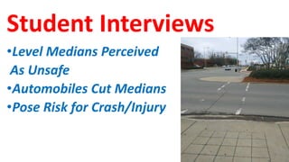 Student Interviews
•Level Medians Perceived
As Unsafe
•Automobiles Cut Medians
•Pose Risk for Crash/Injury
 