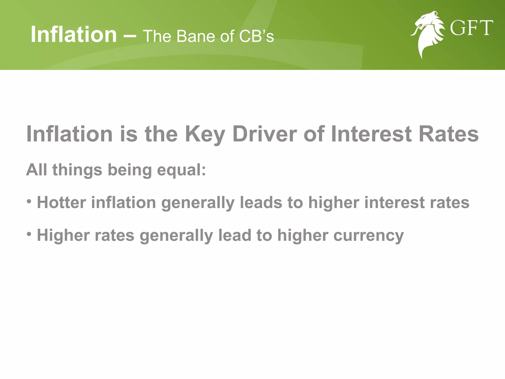 Inflation is the Key Driver of Interest Rates All things being equal:  Hotter inflation generally leads to higher interest rates Higher rates generally lead to higher currency  Inflation –  The Bane of CB’s 