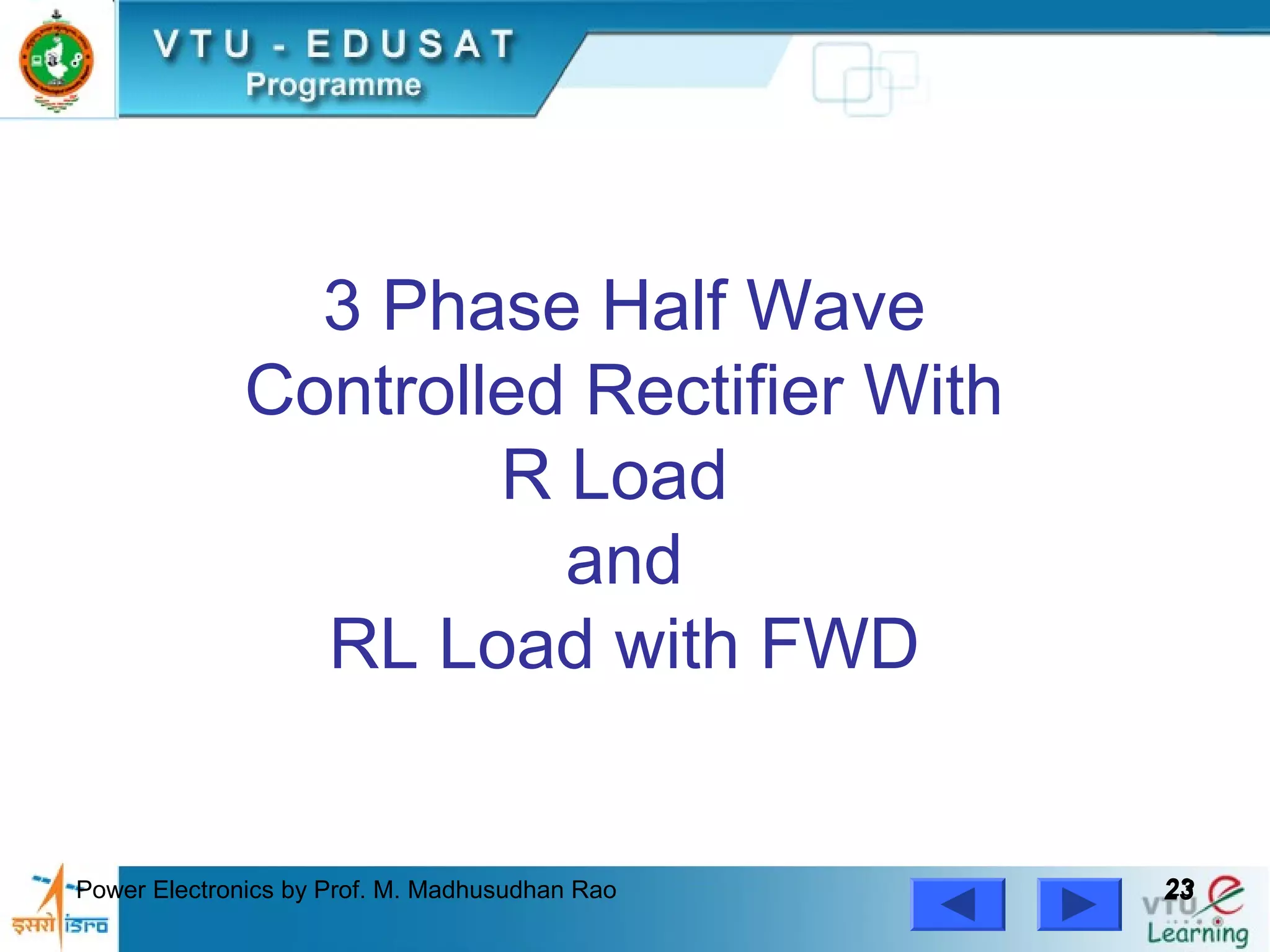 Power Electronics by Prof. M. Madhusudhan Rao 2323
3 Phase Half Wave
Controlled Rectifier With
R Load
and
RL Load with FWD
 