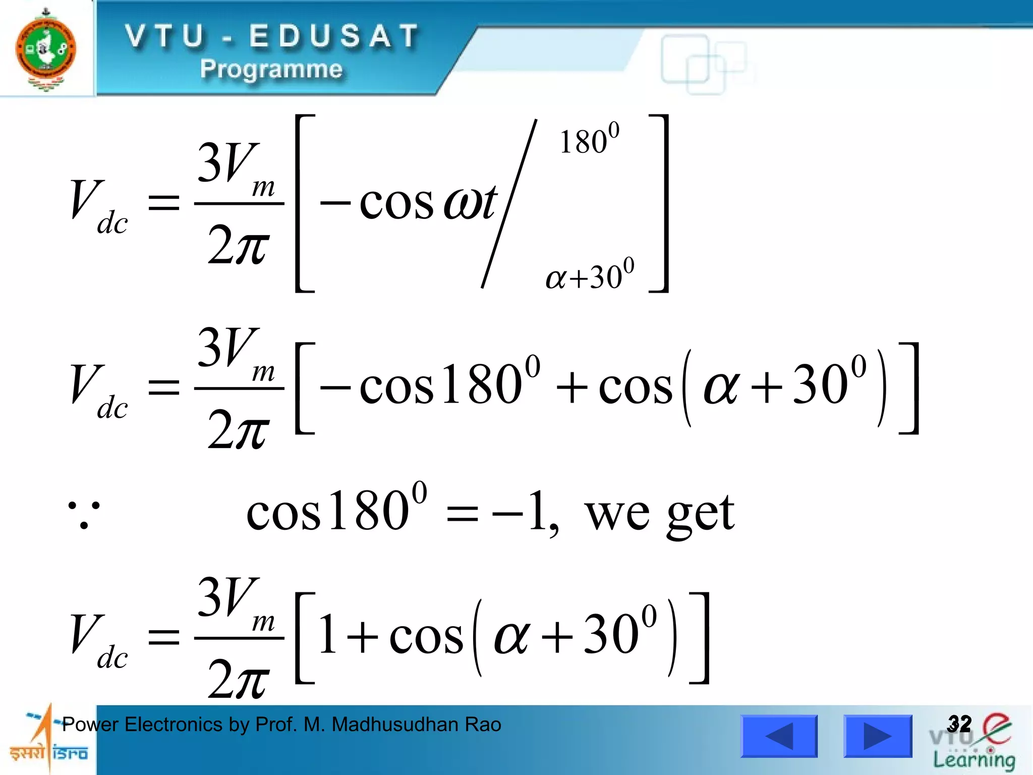 Power Electronics by Prof. M. Madhusudhan Rao 3232
( )
( )
0
0
180
30
0 0
0
0
3
cos
2
3
cos180 cos 30
2
cos180 1, we get
3
1 cos 30
2
m
dc
m
dc
m
dc
V
V t
V
V
V
V
α
ω
π
α
π
α
π
+
 
= − 
  
 = − + + 
= −
 = + + 
Q
 