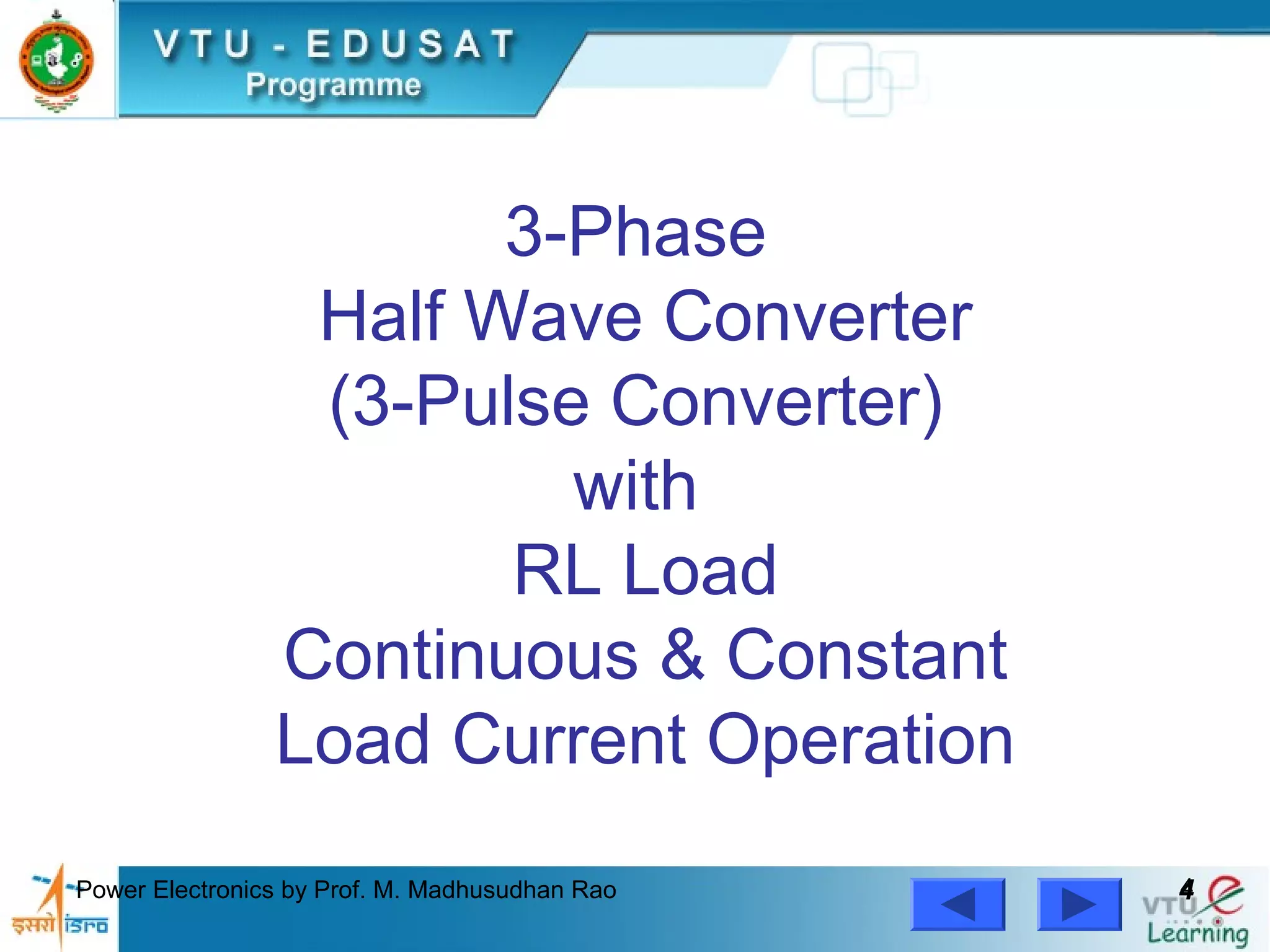 Power Electronics by Prof. M. Madhusudhan Rao 44
3-Phase
Half Wave Converter
(3-Pulse Converter)
with
RL Load
Continuous & Constant
Load Current Operation
 