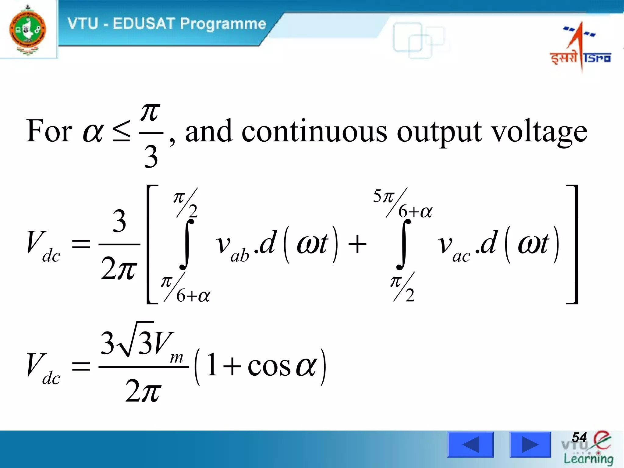 Power Electronics by Prof. M. Madhusudhan Rao 5454
( ) ( )
( )
5
62
6 2
For , and continuous output voltage
3
3
. .
2
3 3
1 cos
2
dc ab ac
m
dc
V v d t v d t
V
V
ππ
α
π π
α
π
α
ω ω
π
α
π
+
+
≤
 
 = +
 
 
= +
∫ ∫
 