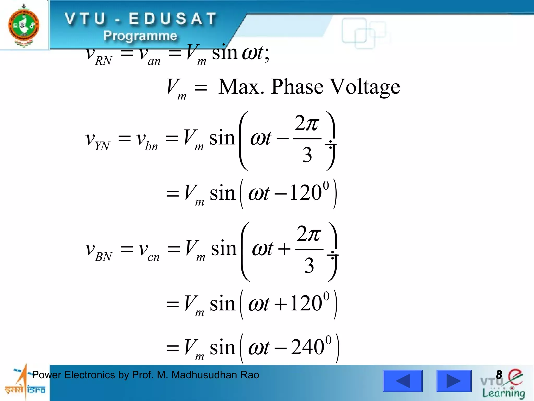 Power Electronics by Prof. M. Madhusudhan Rao 88
( )
( )
( )
0
0
0
sin ;
Max. Phase Voltage
2
sin
3
sin 120
2
sin
3
sin 120
sin 240
RN an m
m
YN bn m
m
BN cn m
m
m
v v V t
V
v v V t
V t
v v V t
V t
V t
ω
π
ω
ω
π
ω
ω
ω
= =
=
 
= = − ÷
 
= −
 
= = + ÷
 
= +
= −
 