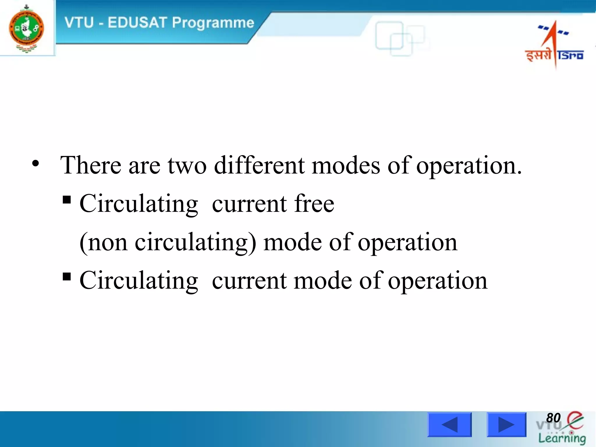 Power Electronics by Prof. M. Madhusudhan Rao 8080
• There are two different modes of operation.
 Circulating current free
(non circulating) mode of operation
 Circulating current mode of operation
 