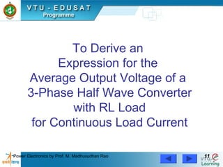 Power Electronics by Prof. M. Madhusudhan Rao 1111
To Derive an
Expression for the
Average Output Voltage of a
3-Phase Half Wave Converter
with RL Load
for Continuous Load Current
 
