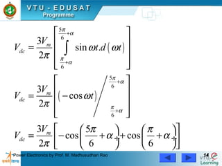 Power Electronics by Prof. M. Madhusudhan Rao 1414
( )
( )
5
6
6
5
6
6
3
sin .
2
3
cos
2
3 5
cos cos
2 6 6
m
dc
m
dc
m
dc
V
V t d t
V
V t
V
V
π
α
π
α
π
α
π
α
ω ω
π
ω
π
π π
α α
π
+
+
+
+
 
 
=  
  
 
 
= − 
  
    
= − + + + ÷  ÷ 
    
∫
 